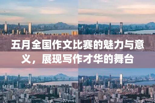 五月全国作文比赛的魅力与意义，展现写作才华的舞台