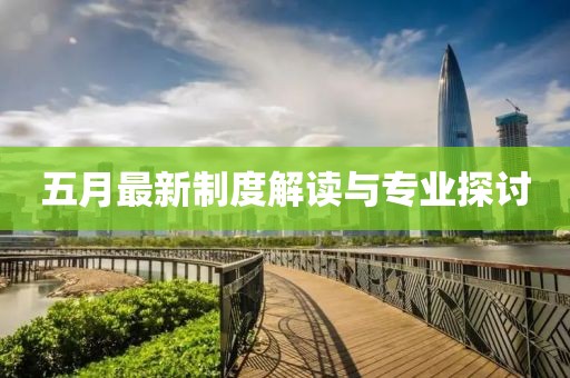 五月最新制度解读与专业探讨