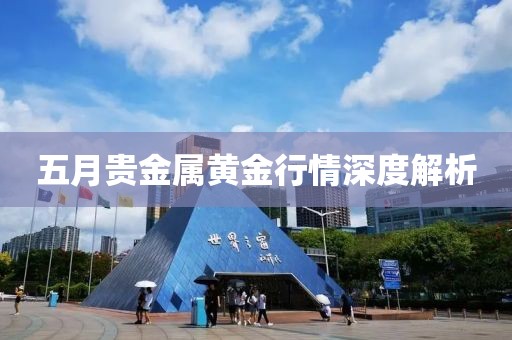 五月贵金属黄金行情深度解析