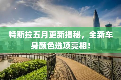 特斯拉五月更新揭秘，全新车身颜色选项亮相！