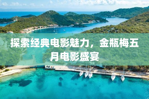 探索经典电影魅力，金瓶梅五月电影盛宴