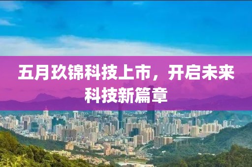 五月玖锦科技上市，开启未来科技新篇章