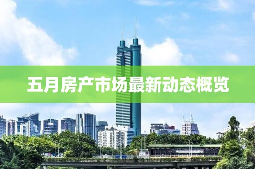 五月房产市场最新动态概览