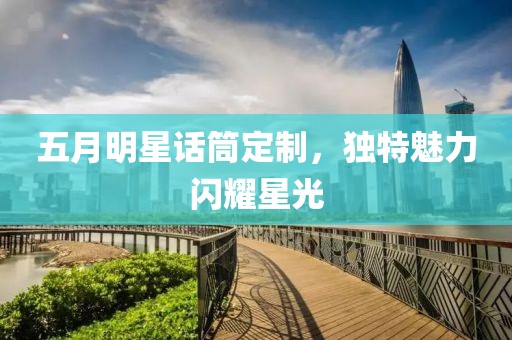 五月明星话筒定制，独特魅力闪耀星光