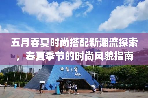 五月春夏时尚搭配新潮流探索，春夏季节的时尚风貌指南