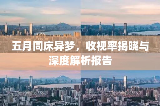 五月同床异梦，收视率揭晓与深度解析报告