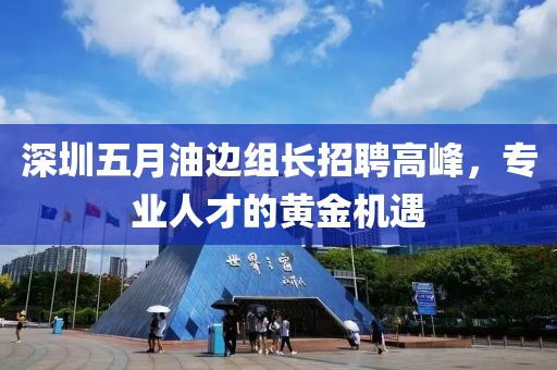 深圳五月油边组长招聘高峰，专业人才的黄金机遇