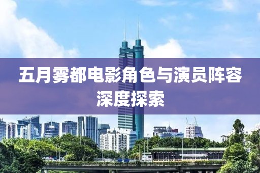 五月雾都电影角色与演员阵容深度探索