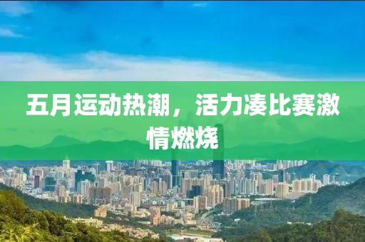五月运动热潮，活力凑比赛激情燃烧
