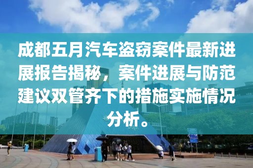 成都五月汽车盗窃案件最新进展报告揭秘，案件进展与防范建议双管齐下的措施实施情况分析。