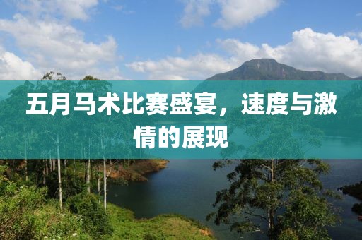 五月马术比赛盛宴，速度与激情的展现