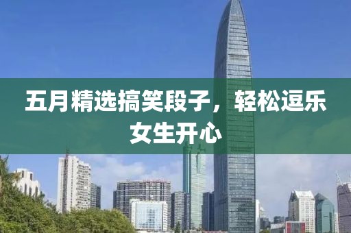 五月精选搞笑段子，轻松逗乐女生开心