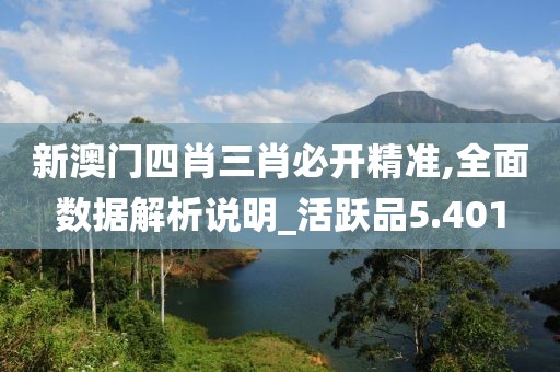 新澳门四肖三肖必开精准,全面数据解析说明_活跃品5.401