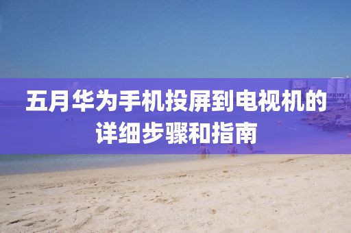 五月华为手机投屏到电视机的详细步骤和指南