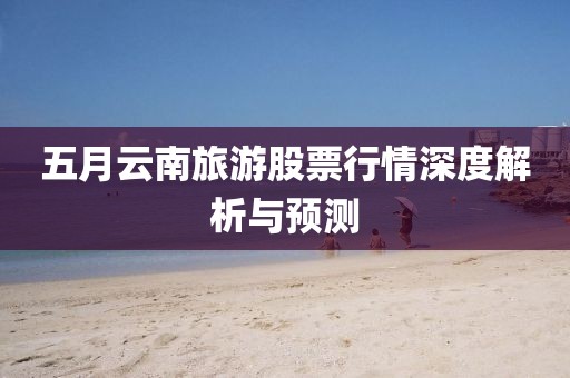 五月云南旅游股票行情深度解析与预测