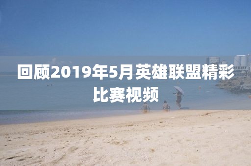 回顾2019年5月英雄联盟精彩比赛视频