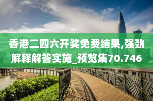 香港二四六开奖免费结果,强劲解释解答实施_预览集70.746
