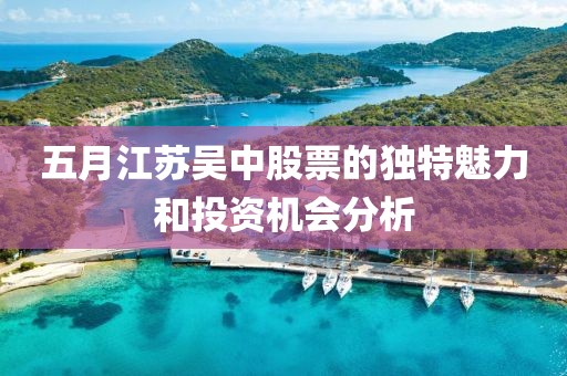 五月江苏吴中股票的独特魅力和投资机会分析