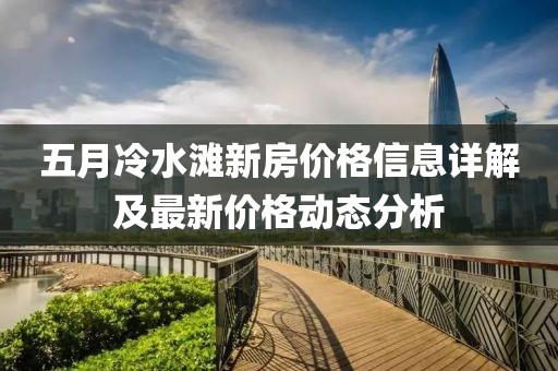 五月冷水滩新房价格信息详解及最新价格动态分析