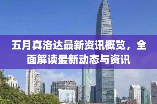 五月真洛达最新资讯概览，全面解读最新动态与资讯
