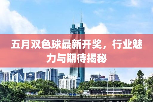 五月双色球最新开奖，行业魅力与期待揭秘
