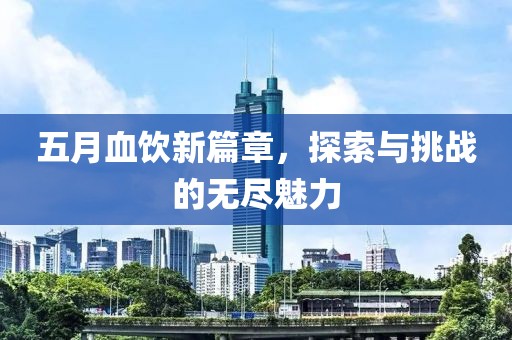 五月血饮新篇章，探索与挑战的无尽魅力