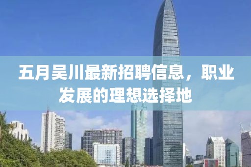 五月吴川最新招聘信息，职业发展的理想选择地