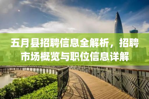 五月县招聘信息全解析，招聘市场概览与职位信息详解
