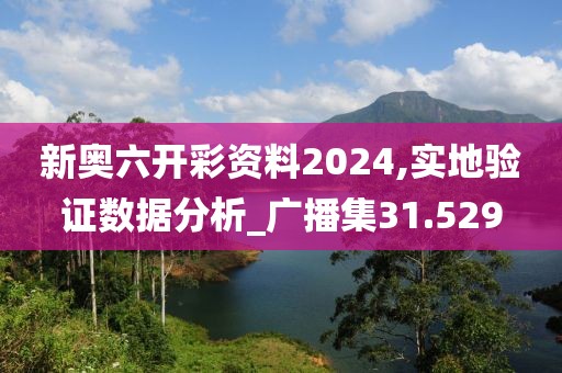 新奥六开彩资料2024,实地验证数据分析_广播集31.529