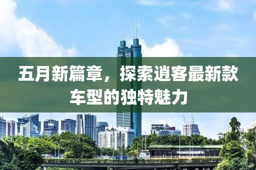 五月新篇章，探索逍客最新款车型的独特魅力