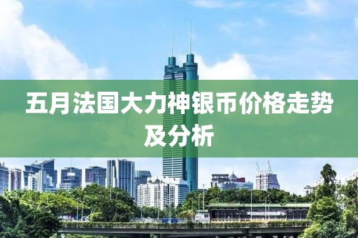 五月法国大力神银币价格走势及分析