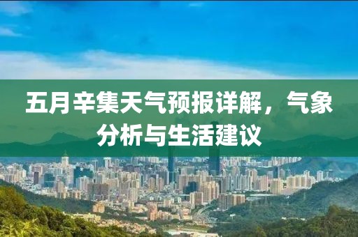 五月辛集天气预报详解，气象分析与生活建议