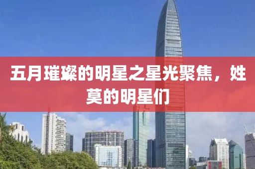 五月璀璨的明星之星光聚焦，姓莫的明星们