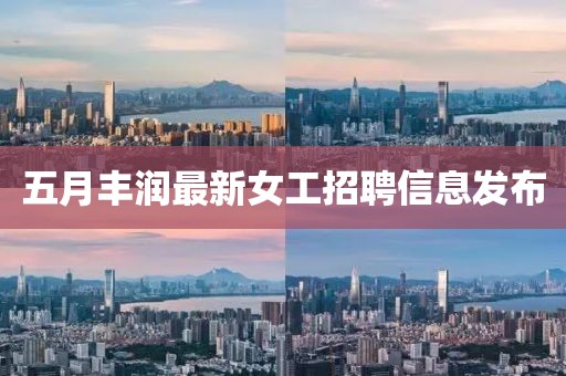 五月丰润最新女工招聘信息发布
