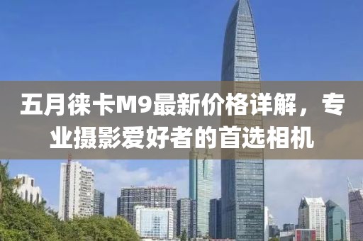 五月徕卡M9最新价格详解，专业摄影爱好者的首选相机