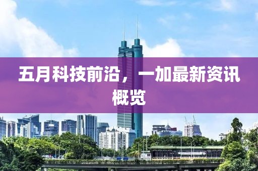 五月科技前沿，一加最新资讯概览