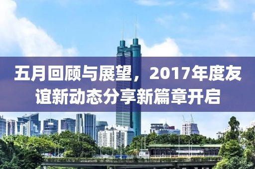 五月回顾与展望，2017年度友谊新动态分享新篇章开启