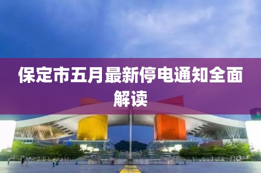 保定市五月最新停电通知全面解读