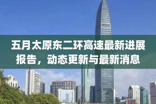五月太原东二环高速最新进展报告，动态更新与最新消息