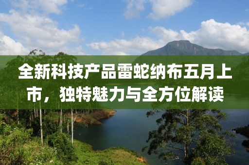 全新科技产品雷蛇纳布五月上市，独特魅力与全方位解读