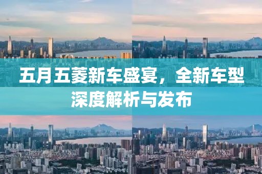 五月五菱新车盛宴，全新车型深度解析与发布