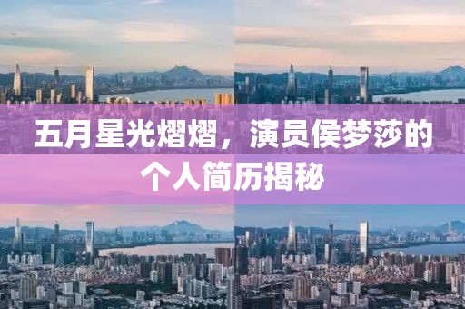 五月星光熠熠，演员侯梦莎的个人简历揭秘