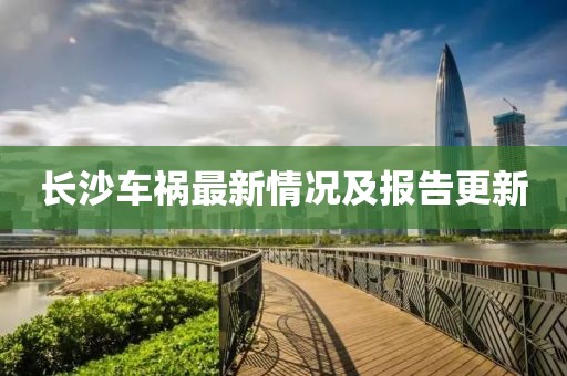 长沙车祸最新情况及报告更新