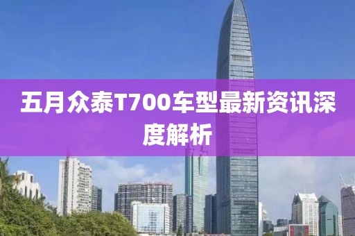 五月众泰T700车型最新资讯深度解析