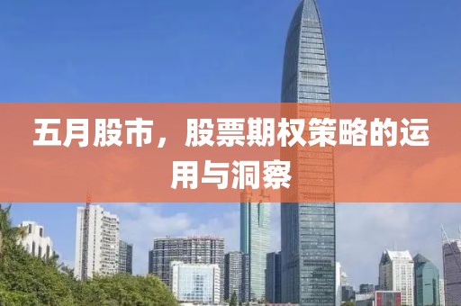 五月股市，股票期权策略的运用与洞察