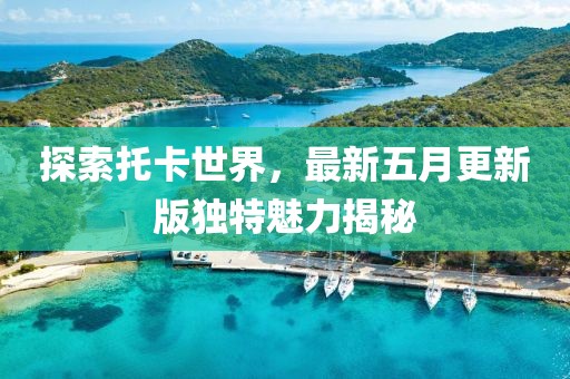 探索托卡世界，最新五月更新版独特魅力揭秘