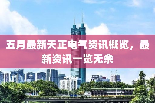 五月最新天正电气资讯概览，最新资讯一览无余
