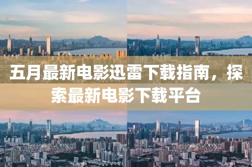 五月最新电影迅雷下载指南，探索最新电影下载平台