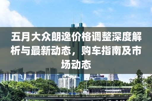 五月大众朗逸价格调整深度解析与最新动态，购车指南及市场动态