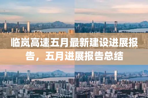 临岚高速五月最新建设进展报告，五月进展报告总结